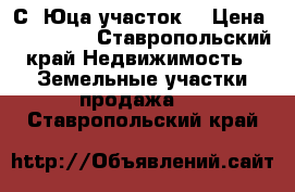 С. Юца участок  › Цена ­ 150 000 - Ставропольский край Недвижимость » Земельные участки продажа   . Ставропольский край